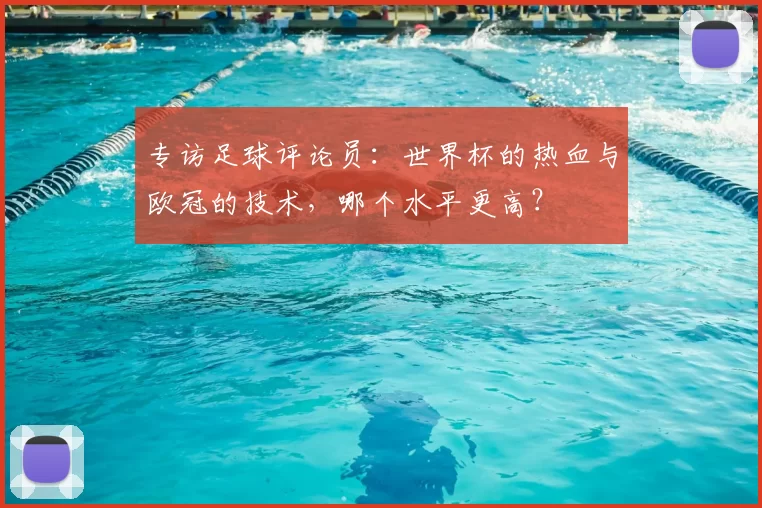 专访足球评论员:世界杯的热血与欧冠的技术,哪个水平更高?
