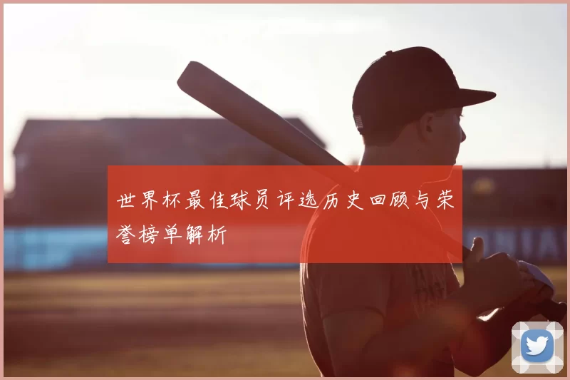 世界杯最佳球员评选历史回顾与荣誉榜单解析