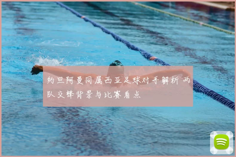 约旦阿曼同属西亚足球对手解析 两队交锋背景与比赛看点