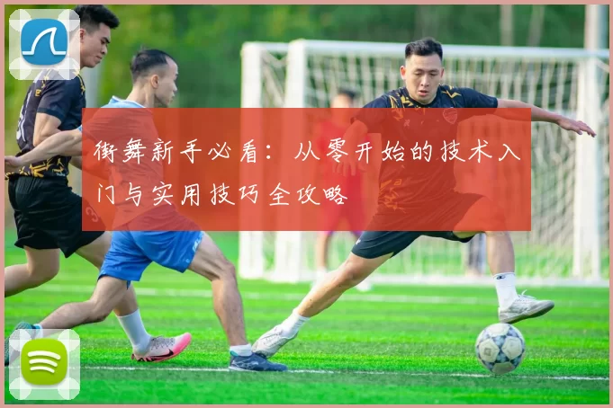 街舞新手必看：从零开始的技术入门与实用技巧全攻略