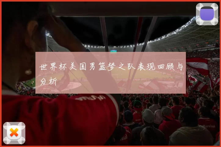 世界杯美国男篮梦之队表现回顾与分析