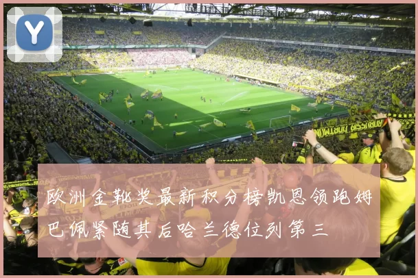 欧洲金靴奖最新积分榜凯恩领跑姆巴佩紧随其后哈兰德位列第三