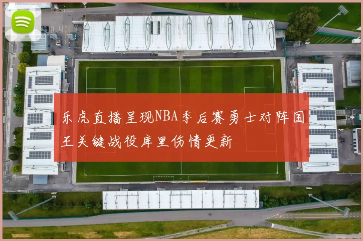 乐虎直播呈现NBA季后赛勇士对阵国王关键战役库里伤情更新