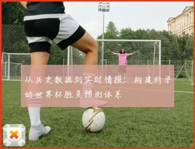 从历史数据到实时情报：构建科学的世界杯胜负预测体系