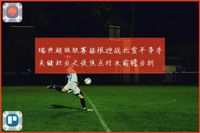 瑞典超级联赛赫根迎战北雪平争夺关键积分之夜焦点对决前瞻分析