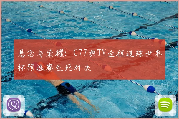 悬念与荣耀:C77典TV全程追踪世界杯预选赛生死对决