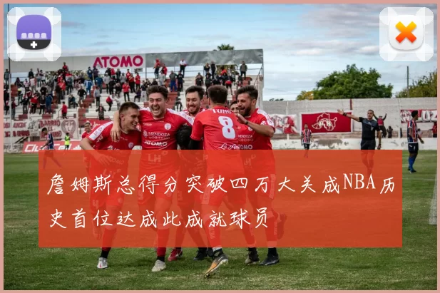 詹姆斯总得分突破四万大关成NBA历史首位达成此成就球员