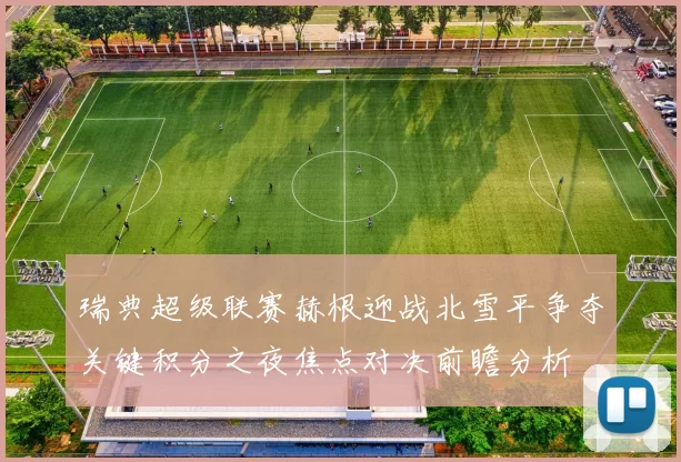 瑞典超级联赛赫根迎战北雪平争夺关键积分之夜焦点对决前瞻分析