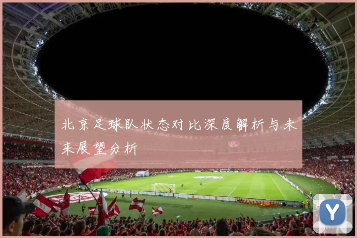 北京足球队状态对比深度解析与未来展望分析