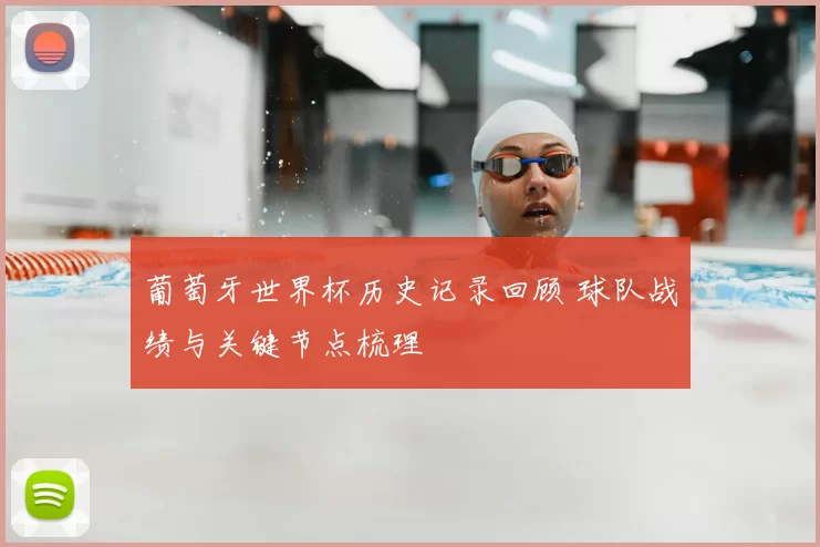 葡萄牙世界杯历史记录回顾 球队战绩与关键节点梳理