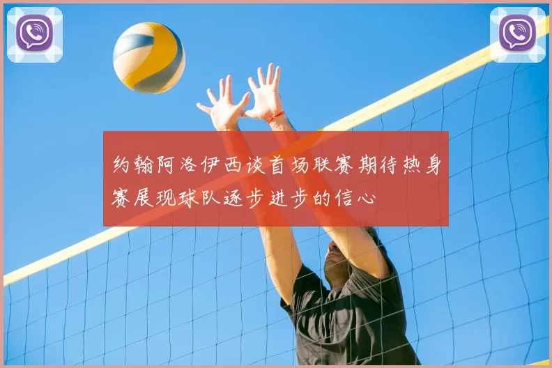 约翰阿洛伊西谈首场联赛期待热身赛展现球队逐步进步的信心