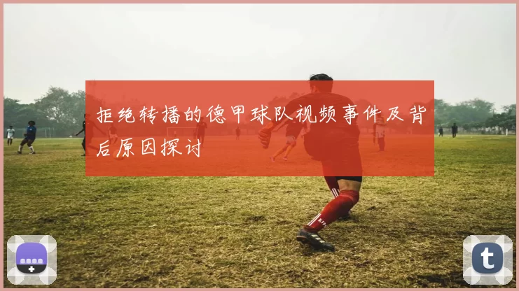 拒绝转播的德甲球队视频事件及背后原因探讨