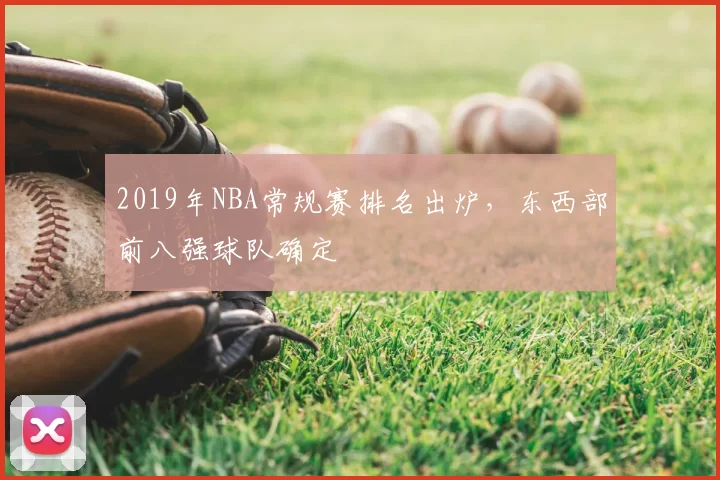 2019年NBA常规赛排名出炉,东西部前八强球队确定