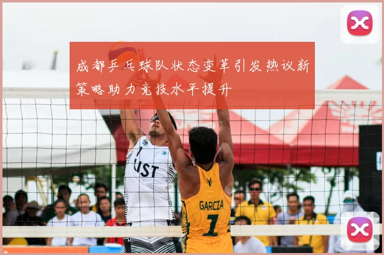 成都乒乓球队状态变革引发热议新策略助力竞技水平提升
