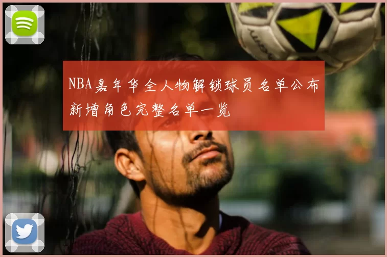 NBA嘉年华全人物解锁球员名单公布新增角色完整名单一览