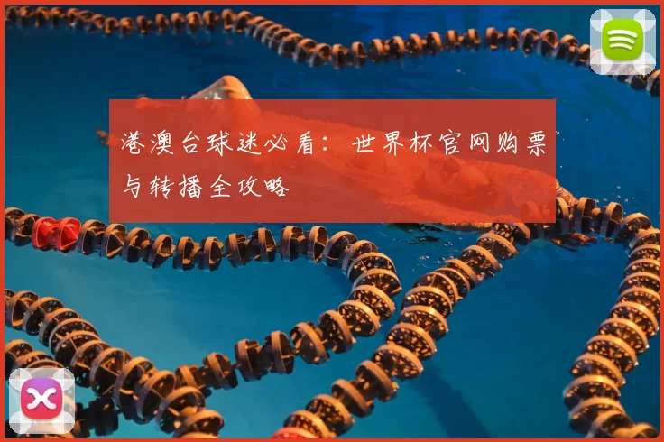 港澳台球迷必看:世界杯官网购票与转播全攻略