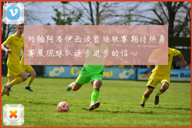 约翰阿洛伊西谈首场联赛期待热身赛展现球队逐步进步的信心
