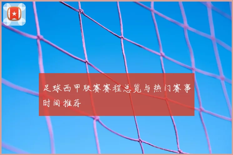 足球西甲联赛赛程总览与热门赛事时间推荐