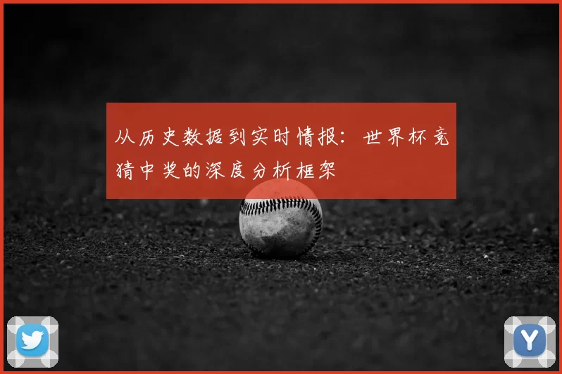 从历史数据到实时情报:世界杯竞猜中奖的深度分析框架