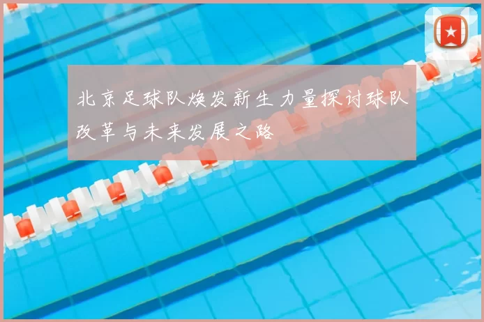 北京足球队焕发新生力量探讨球队改革与未来发展之路