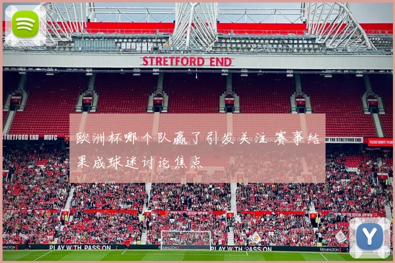 欧洲杯哪个队赢了引发关注 赛事结果成球迷讨论焦点