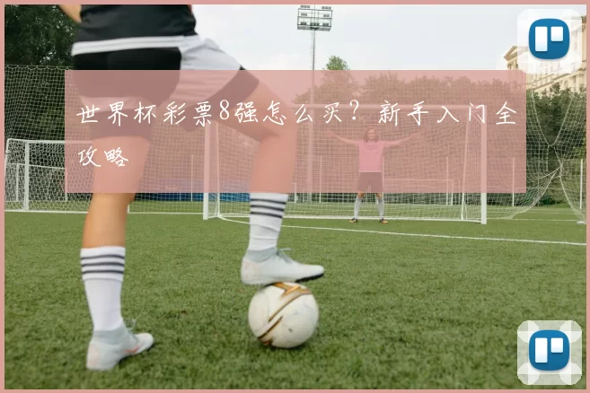 世界杯彩票8强怎么买?新手入门全攻略