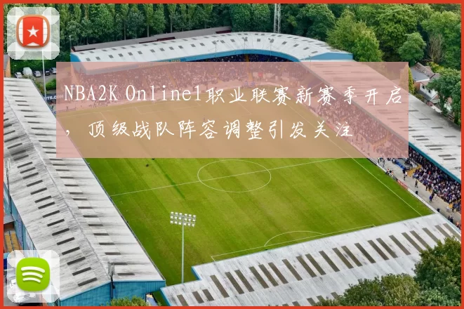 NBA2K Online1职业联赛新赛季开启,顶级战队阵容调整引发关注