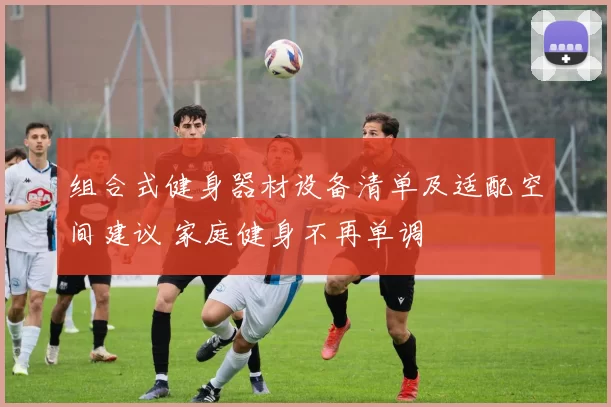 组合式健身器材设备清单及适配空间建议 家庭健身不再单调