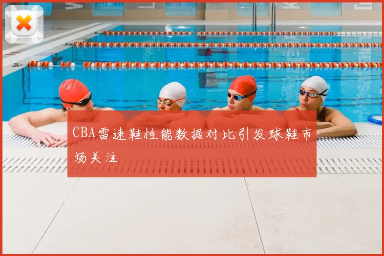 CBA雷速鞋性能数据对比引发球鞋市场关注