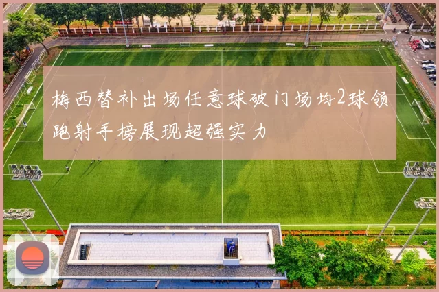 梅西替补出场任意球破门场均2球领跑射手榜展现超强实力