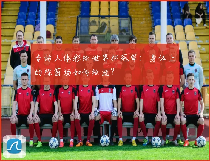 专访人体彩绘世界杯冠军:身体上的绿茵场如何绘就?
