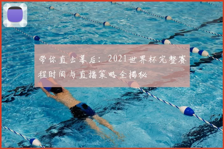 带你直击幕后:2021世界杯完整赛程时间与直播策略全揭秘