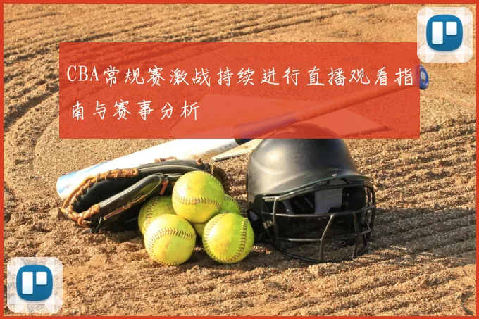 CBA常规赛激战持续进行直播观看指南与赛事分析