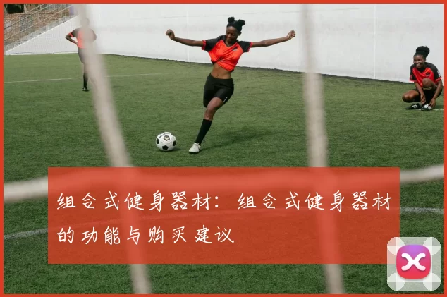 组合式健身器材:组合式健身器材的功能与购买建议