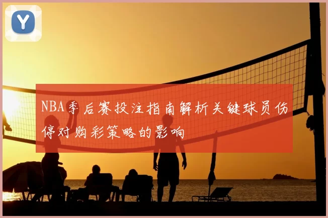 NBA季后赛投注指南解析关键球员伤停对购彩策略的影响