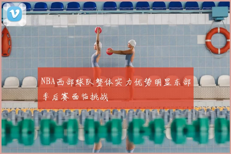 NBA西部球队整体实力优势明显东部季后赛面临挑战