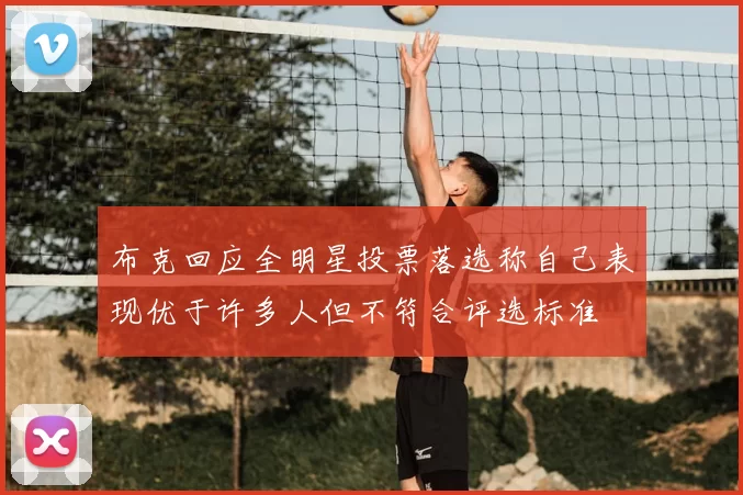 布克回应全明星投票落选称自己表现优于许多人但不符合评选标准