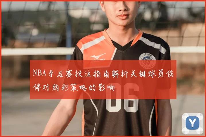 NBA季后赛投注指南解析关键球员伤停对购彩策略的影响