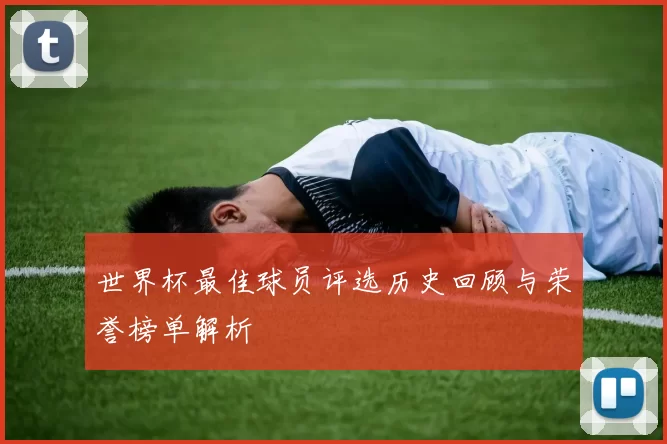 世界杯最佳球员评选历史回顾与荣誉榜单解析
