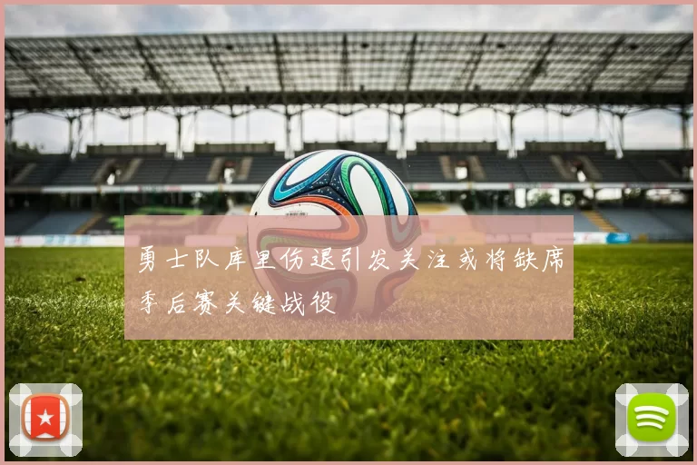 勇士队库里伤退引发关注或将缺席季后赛关键战役